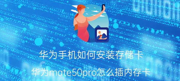 华为手机如何安装存储卡 华为mate50pro怎么插内存卡？